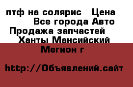 птф на солярис › Цена ­ 1 500 - Все города Авто » Продажа запчастей   . Ханты-Мансийский,Мегион г.